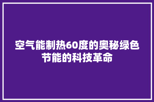 空气能制热60度的奥秘绿色节能的科技革命