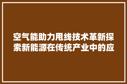 空气能助力甩线技术革新探索新能源在传统产业中的应用