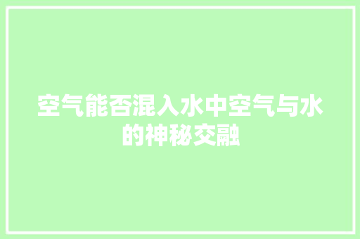 空气能否混入水中空气与水的神秘交融