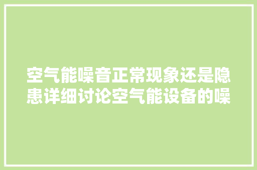 空气能噪音正常现象还是隐患详细讨论空气能设备的噪音问题