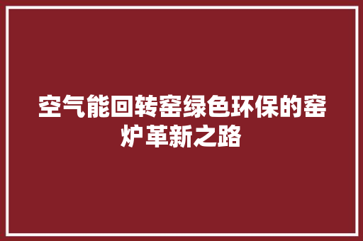 空气能回转窑绿色环保的窑炉革新之路