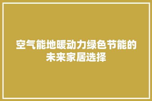 空气能地暖动力绿色节能的未来家居选择