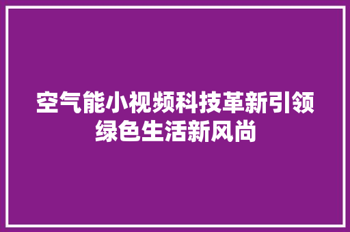 空气能小视频科技革新引领绿色生活新风尚