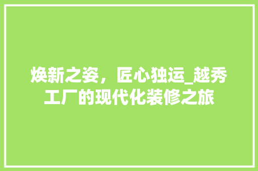 焕新之姿，匠心独运_越秀工厂的现代化装修之旅 焕新之姿，匠心独运_越秀工厂的现代化装修之旅 家电维修
