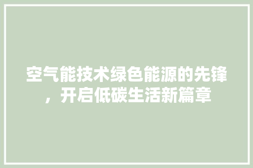 空气能技术绿色能源的先锋，开启低碳生活新篇章 厨房维修