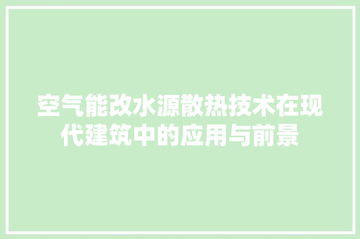 空气能改水源散热技术在现代建筑中的应用与前景 厨房维修