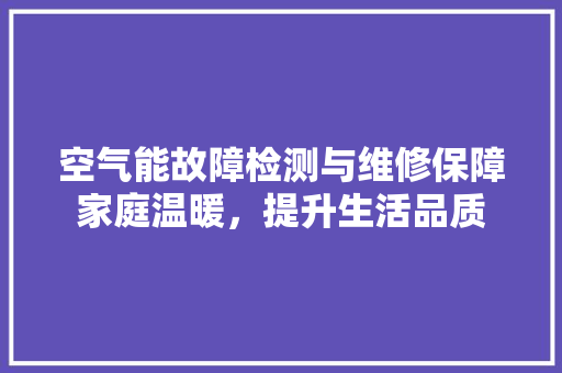 空气能故障检测与维修保障家庭温暖，提升生活品质 墙体维修
