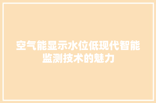 空气能显示水位低现代智能监测技术的魅力