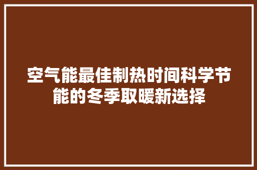 空气能最佳制热时间科学节能的冬季取暖新选择 家电维修