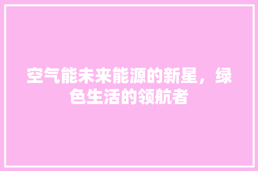 空气能未来能源的新星，绿色生活的领航者 家电维修