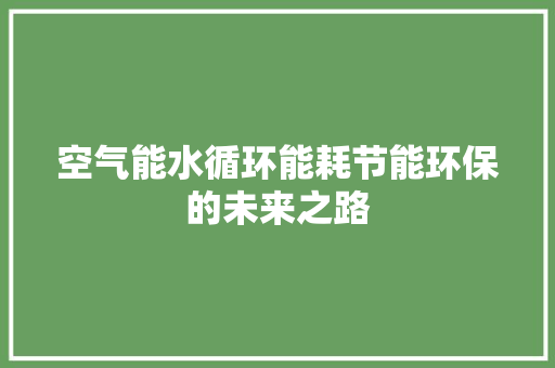 空气能水循环能耗节能环保的未来之路