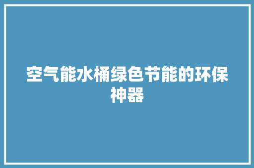 空气能水桶绿色节能的环保神器