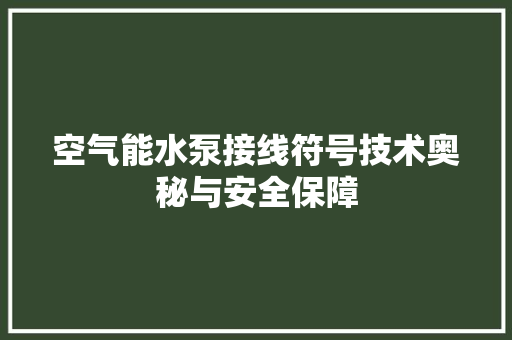空气能水泵接线符号技术奥秘与安全保障