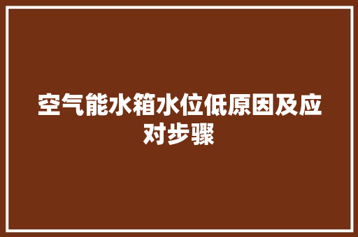 空气能水箱水位低原因及应对步骤