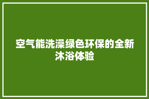 空气能洗澡绿色环保的全新沐浴体验 家电维修