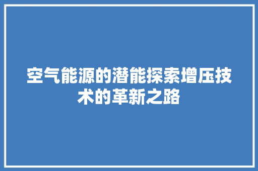 空气能源的潜能探索增压技术的革新之路
