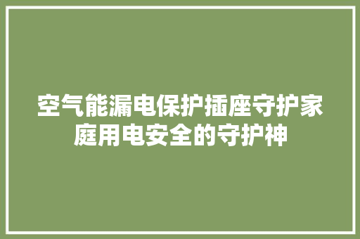 空气能漏电保护插座守护家庭用电安全的守护神 家电维修