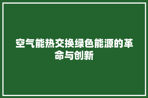 空气能热交换绿色能源的革命与创新