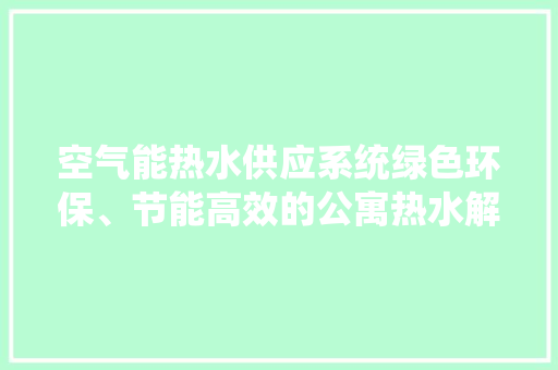 空气能热水供应系统绿色环保、节能高效的公寓热水解决方法