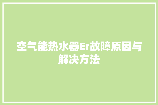 空气能热水器Er故障原因与解决方法