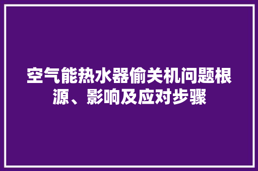 空气能热水器偷关机问题根源、影响及应对步骤