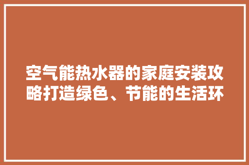 空气能热水器的家庭安装攻略打造绿色、节能的生活环境 综合便民