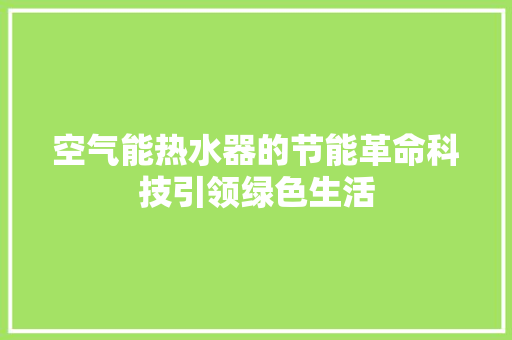 空气能热水器的节能革命科技引领绿色生活