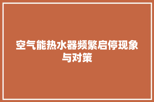 空气能热水器频繁启停现象与对策
