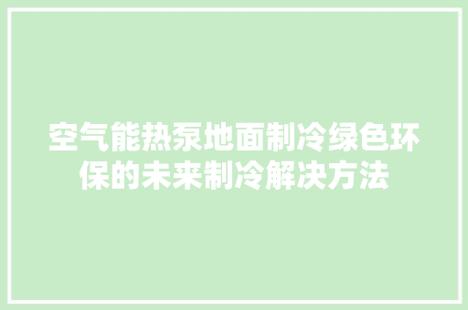 空气能热泵地面制冷绿色环保的未来制冷解决方法