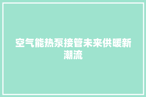 空气能热泵接管未来供暖新潮流