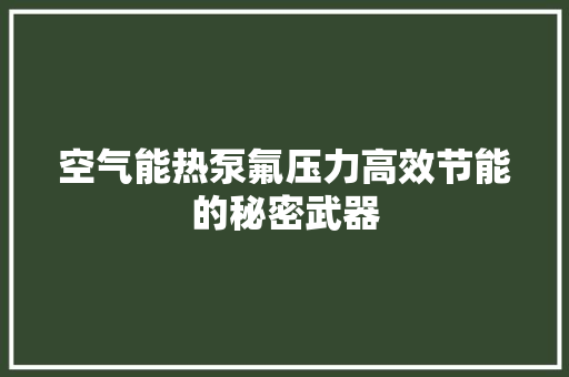 空气能热泵氟压力高效节能的秘密武器