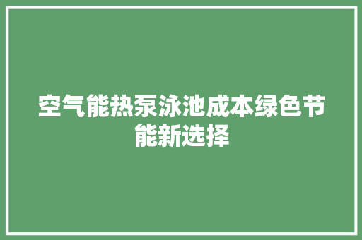 空气能热泵泳池成本绿色节能新选择