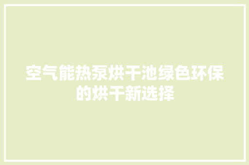 空气能热泵烘干池绿色环保的烘干新选择