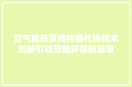 空气能热泵线控器代换技术创新引领节能环保新篇章 家电维修