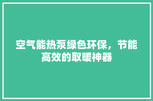 空气能热泵绿色环保，节能高效的取暖神器