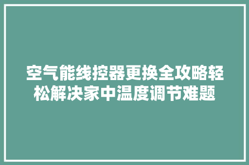 空气能线控器更换全攻略轻松解决家中温度调节难题