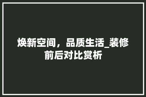 焕新空间，品质生活_装修前后对比赏析 焕新空间，品质生活_装修前后对比赏析 厨房维修