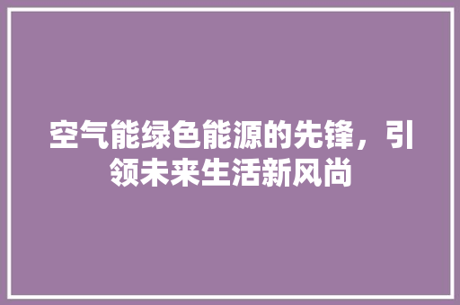 空气能绿色能源的先锋，引领未来生活新风尚