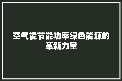 空气能节能功率绿色能源的革新力量