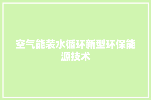 空气能装水循环新型环保能源技术 家电维修