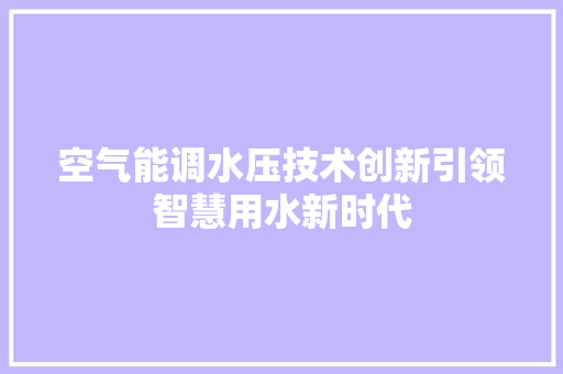 空气能调水压技术创新引领智慧用水新时代 综合便民