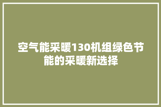 空气能采暖130机组绿色节能的采暖新选择