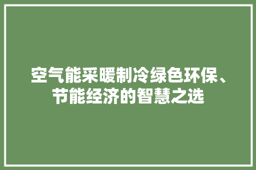 空气能采暖制冷绿色环保、节能经济的智慧之选