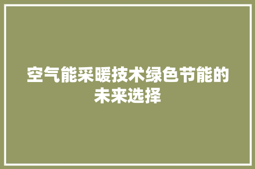 空气能采暖技术绿色节能的未来选择
