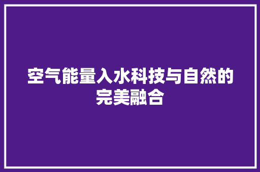 空气能量入水科技与自然的完美融合 综合便民