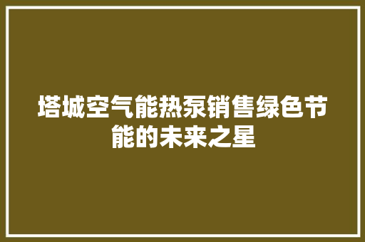 塔城空气能热泵销售绿色节能的未来之星