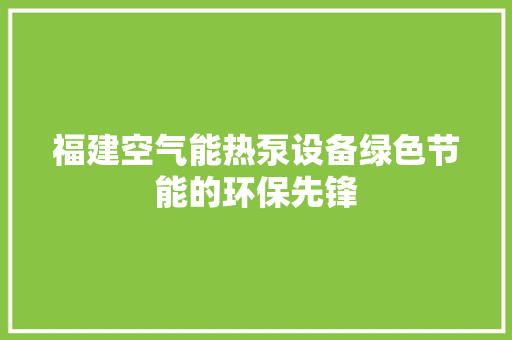 福建空气能热泵设备绿色节能的环保先锋