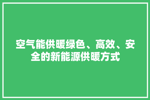 空气能供暖绿色、高效、安全的新能源供暖方式