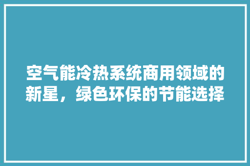 空气能冷热系统商用领域的新星，绿色环保的节能选择