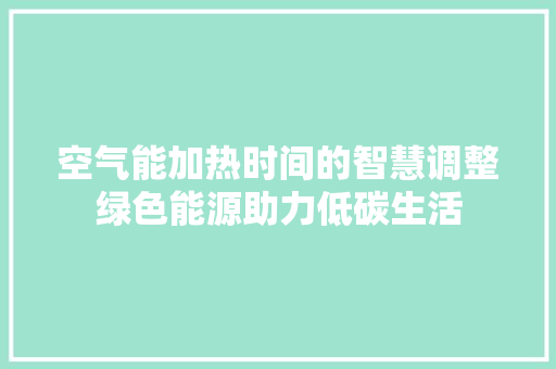 空气能加热时间的智慧调整绿色能源助力低碳生活